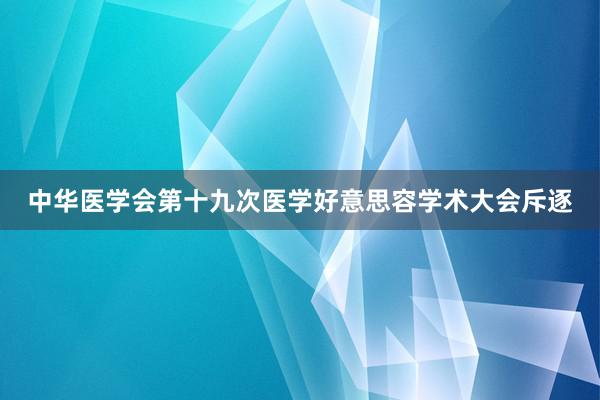 中华医学会第十九次医学好意思容学术大会斥逐