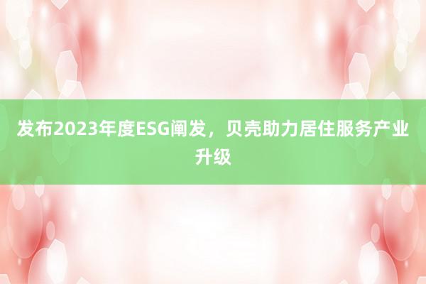 发布2023年度ESG阐发，贝壳助力居住服务产业升级