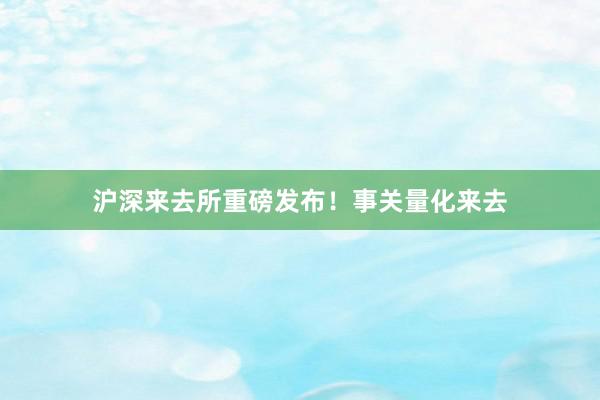 沪深来去所重磅发布！事关量化来去