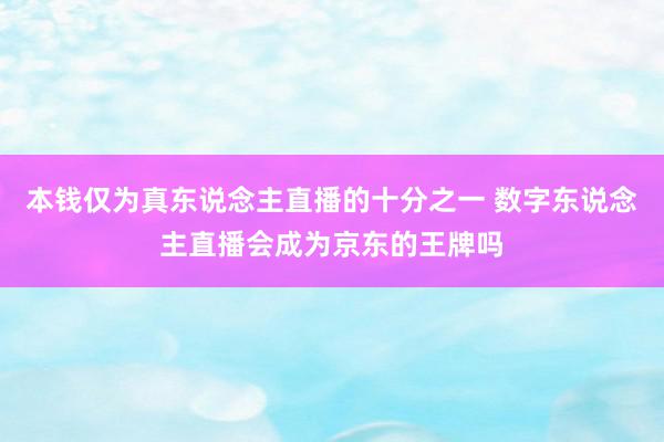 本钱仅为真东说念主直播的十分之一 数字东说念主直播会成为京东的王牌吗