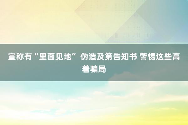 宣称有“里面见地” 伪造及第告知书 警惕这些高着骗局