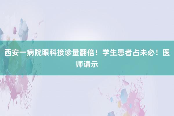 西安一病院眼科接诊量翻倍！学生患者占未必！医师请示