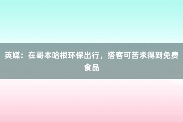 英媒：在哥本哈根环保出行，搭客可苦求得到免费食品