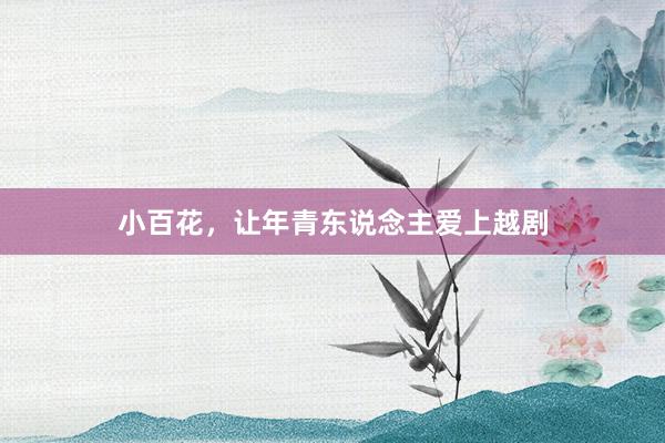 小百花，让年青东说念主爱上越剧