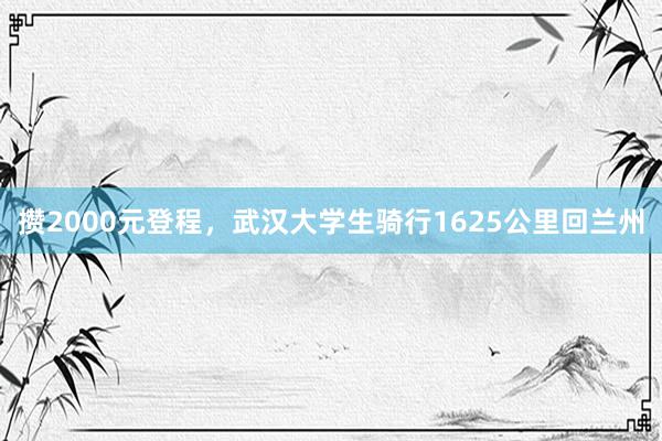 攒2000元登程，武汉大学生骑行1625公里回兰州