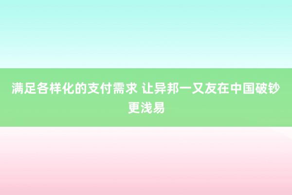 满足各样化的支付需求 让异邦一又友在中国破钞更浅易