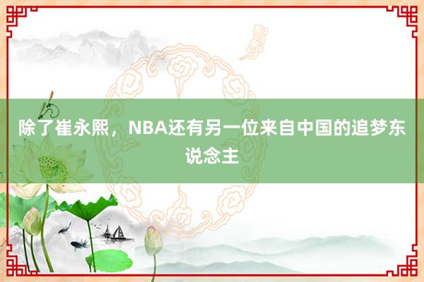 除了崔永熙，NBA还有另一位来自中国的追梦东说念主