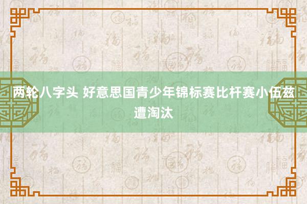 两轮八字头 好意思国青少年锦标赛比杆赛小伍兹遭淘汰