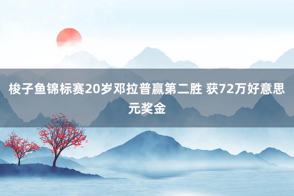 梭子鱼锦标赛20岁邓拉普赢第二胜 获72万好意思元奖金