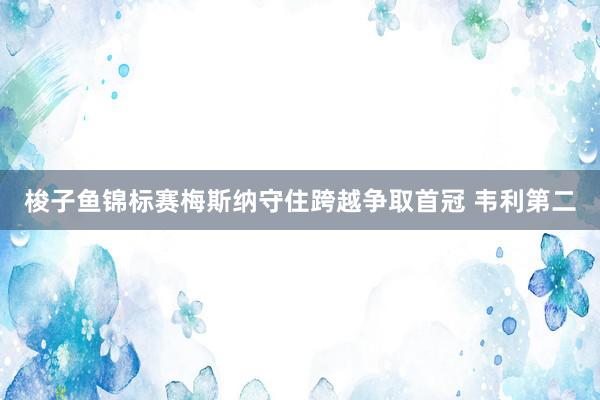 梭子鱼锦标赛梅斯纳守住跨越争取首冠 韦利第二