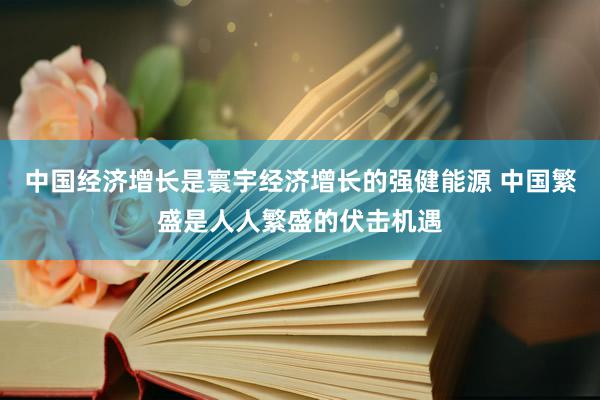 中国经济增长是寰宇经济增长的强健能源 中国繁盛是人人繁盛的伏击机遇