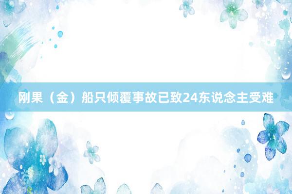 刚果（金）船只倾覆事故已致24东说念主受难