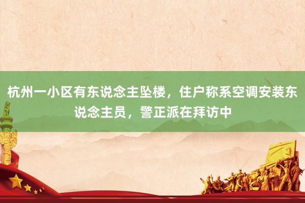 杭州一小区有东说念主坠楼，住户称系空调安装东说念主员，警正派在拜访中