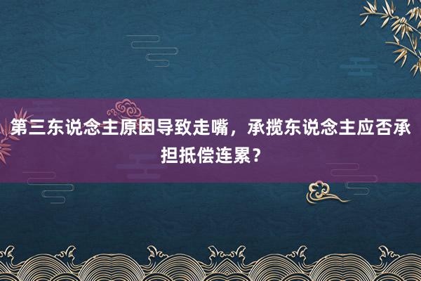 第三东说念主原因导致走嘴，承揽东说念主应否承担抵偿连累？