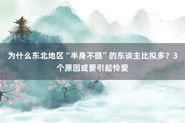 为什么东北地区“半身不摄”的东谈主比拟多？3个原因或要引起怜爱