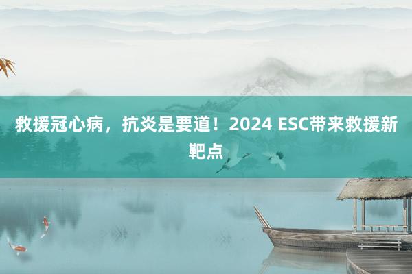 救援冠心病，抗炎是要道！2024 ESC带来救援新靶点