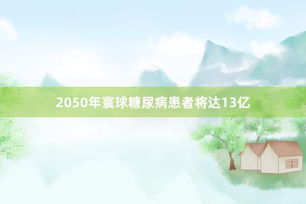 2050年寰球糖尿病患者将达13亿