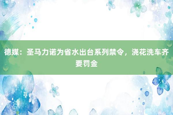 德媒：圣马力诺为省水出台系列禁令，浇花洗车齐要罚金