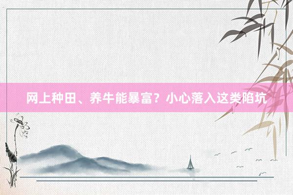 网上种田、养牛能暴富？小心落入这类陷坑