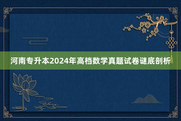 河南专升本2024年高档数学真题试卷谜底剖析