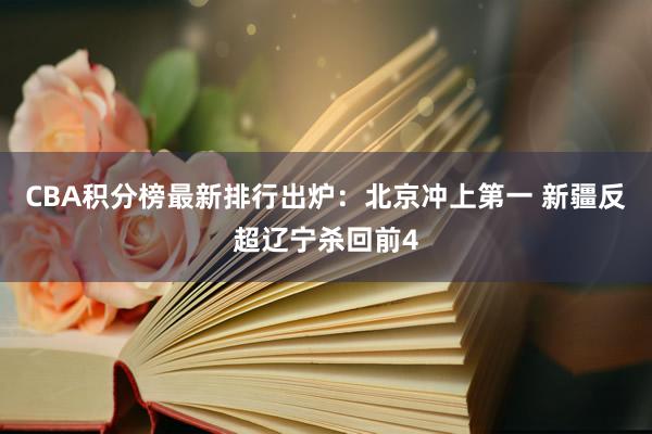 CBA积分榜最新排行出炉：北京冲上第一 新疆反超辽宁杀回前4