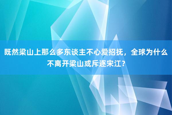 既然梁山上那么多东谈主不心爱招抚，全球为什么不离开梁山或斥逐宋江？