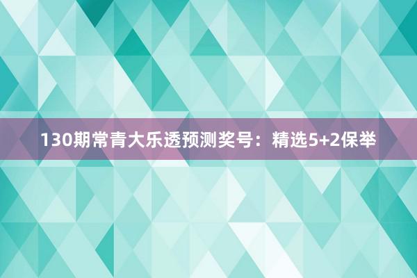 130期常青大乐透预测奖号：精选5+2保举