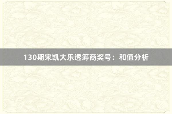 130期宋凯大乐透筹商奖号：和值分析