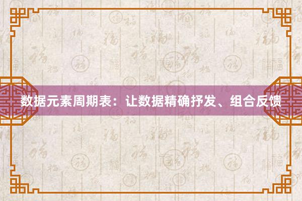 数据元素周期表：让数据精确抒发、组合反馈