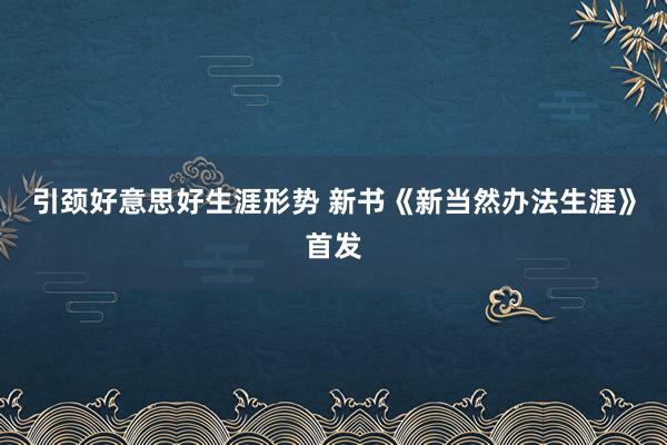 引颈好意思好生涯形势 新书《新当然办法生涯》首发